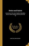 Stoics and Saints: Lectures on the Later Heathen Moralists, and on Some Aspects of the Life of the m (en Inglés)