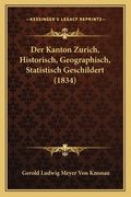 Der Kanton Zurich, Historisch, Geographisch, Statistisch Geschildert (1834) (en Alemán)