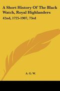 a short history of the black watch, royal highlanders: 42nd, 1725-1907, 73rd: to which is added an account of the second battalion in the south afri (en Inglés)