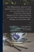 The Industrial Arts of the Nineteenth Century. A Series of Illustrations of the Choicest Specimens Produced by Every Nation, at the Great Exhibition o (en Inglés)