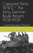 Captured Tanks WW2 - The Early German Beute Panzers 1938-1939: Czechoslovakia/Poland (en Inglés)