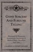 Gypsy Sorcery and Fortune Telling - Illustrated by Numerous Incantations, Specimens of Medical Magic, Anecdotes and Tales (en Inglés)