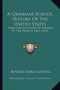 a grammar school history of the united states: from the discovery of america to the present time (1872) (en Inglés)