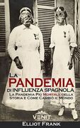 La Pandemia di Influenza Spagnola: La Pandemia Più Mortale della Storia e Come Cambiò il Mondo (en Italiano)