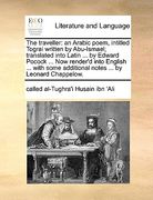 the traveller: an arabic poem, intitled tograi written by abu-ismael; translated into latin ... by edward pocock ... now render'd int (en Inglés)