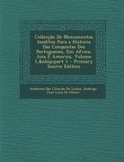 Colleccao de Monumentos Ineditos Para a Historia Das Conquistas DOS Portuguezes, Em Africa, Asia E America, Volume 1, Part 1 (en Portugués)