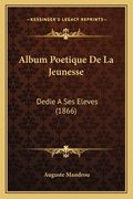 Album Poetique De La Jeunesse: Dedie A Ses Eleves (1866) (en Francés)