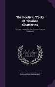 The Poetical Works of Thomas Chatterton: With an Essay On the Rowley Poems, Volume 1 (en Inglés)