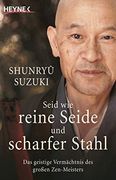 Seid wie Reine Seide und Scharfer Stahl: Das Geistige Vermächtnis des Großen Zen-Meisters (in German)
