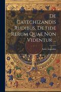 De Catechizandis Rudibus, de Fide Rerum Quae non Videntur. (en Latin)