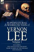 the collected supernatural and weird fiction of vernon lee: volume 1-including five novelettes and eight short stories of the strange and unusual