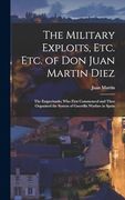The Military Exploits, Etc. Etc. Of don Juan Martin Diez: The Empecinado; Who First Commenced and Then Organized the System of Guerrilla Warfare in Spain (en Inglés)