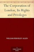 The Corporation of London, its Rights and Privileges (en Inglés)