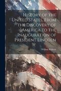 History of the United States, From the Discovery of America to the Inauguration of President Lincoln (en Inglés)