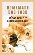Homemade Dog Food: 30 Dog-Healthy Recipes Cookbook (en Inglés)