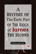 A History of the Early Part of the Reign of James the Second (en Inglés)