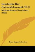 Geschichte Der Nationalokonomik V1-3: Merkantilismus Von Colbert (1903) (en Alemán)