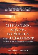 miracles, signs, symbols and judgment god's plan for the end times: a commentary on the book of revelation (en Inglés)