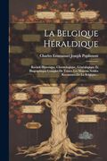 La Belgique Héraldique: Recueil Historique, Chronologique, Généalogique et Biographique Complet de Toutes les Maisons Nobles Reconnues de la Belgique. (en Francés)