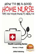 How to Be a Good Home Nurse Tips on your family's health (en Inglés)