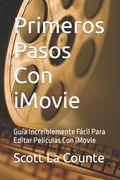 Primeros Pasos Con iMovie: Guía Increíblemente Fácil Para Editar Películas Con iMovie (in Spanish)