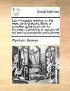 lex mercatoria rediviva: or, the merchant's directory. being a compleat guide to all men in business, containing an account of our trading comp (en Inglés)
