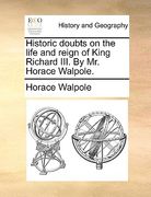 historic doubts on the life and reign of king richard iii. by mr. horace walpole. (en Inglés)