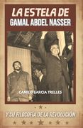 La Estela de Gamal Abdel Nasser: Y Su Filosofía de La Revolución