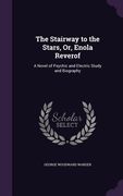 The Stairway to the Stars, Or, Enola Reverof: A Novel of Psychic and Electric Study and Biography (en Inglés)