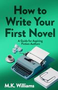 How to Write Your First Novel: A Guide for Aspiring Fiction Authors (Author Your Ambition) (en Inglés)