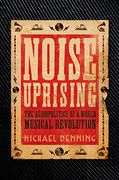 Noise Uprising: The Audiopolitics of a World Musical Revolution (en Inglés)