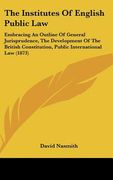 the institutes of english public law: embracing an outline of general jurisprudence, the development of the british constitution, public international (en Inglés)
