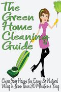The Green Home Cleaning Guide: Clean Your House the Easy and Natural Way in Less than 30 Minutes a Day (en Inglés)