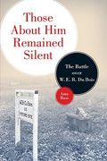 Those About him Remained Silent: The Battle Over w. E. B. Du Bois (en Inglés)