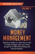 Money Management: Become a Master in a Short Time on how to Create a Budget, Save Your Money and get out of Debt While Building Your Financial Freedom Volume 2 