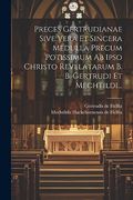 Preces Gertrudianae Sive Vera et Sincera Medulla Precum Potissimum ab Ipso Christo Revelatarum b. B. Gertrudi et Mechtildi. (in Latin)
