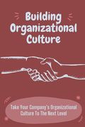Building Organizational Culture: Take Your Company's Organizational Culture To The Next Level: Create Ethical Organizational Culture (en Inglés)