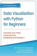 Data Visualization With Python for Beginners: Visualize Your Data Using Pandas, Matplotlib and Seaborn 