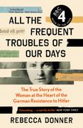 All the Frequent Troubles of our Days: The True Story of the Woman at the Heart of the German Resistance to Hitler (en Inglés)