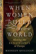 When Women Ruled the World: Making the Renaissance in Europe (en Inglés)