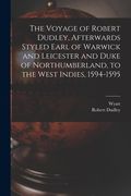 The Voyage of Robert Dudley, Afterwards Styled Earl of Warwick and Leicester and Duke of Northumberland, to the West Indies, 1594-1595 (en Inglés)