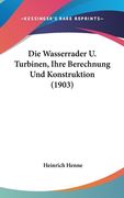 Die Wasserrader U. Turbinen, Ihre Berechnung Und Konstruktion (1903) (en Alemán)