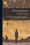 Philosophy: A Lecture Delivered at Columbia University in the Series on Science, Philosophy and Art, March 4, 1908 (en Inglés)
