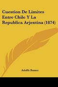 Cuestion de Limites Entre Chile y la Republica Arjentina (1874)