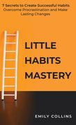Little Habits Mastery: 7 Secrets to Create Successful Habits, Overcome Procrastination and Make Lasting Changes (en Inglés)