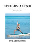 Get Your Asana on the Water: A Complete Guide to Teaching sup Yoga (en Inglés)