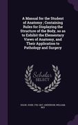 A Manual for the Student of Anatomy; Containing Rules for Displaying the Structure of the Body, so as to Exhibit the Elementary Views of Anatomy, and (en Inglés)