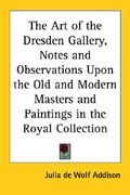 the art of the dresden gallery, notes and observations upon the old and modern masters and paintings in the royal collection