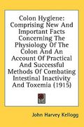 colon hygiene: comprising new and important facts concerning the physiology of the colon and an account of practical and successful m (en Inglés)