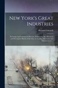 New York's Great Industries: Exchange and Commercial Review, Embracing Also Historical and Descriptive Sketch of the City, Its Leading Merchants an (en Inglés)
